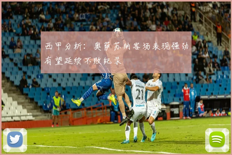 西甲分析：奥萨苏纳客场表现强劲有望延续不败纪录