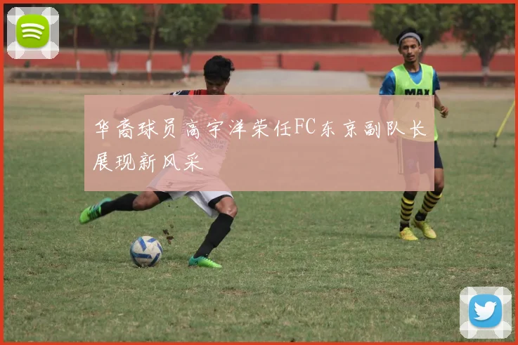 华裔球员高宇洋荣任FC东京副队长展现新风采