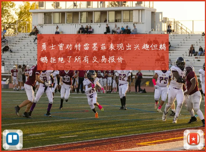 勇士曾对特雷墨菲表现出兴趣但鹈鹕拒绝了所有交易报价