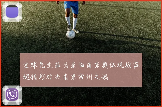 金球先生菲戈亲临南京奥体观战苏超精彩对决南京常州之战