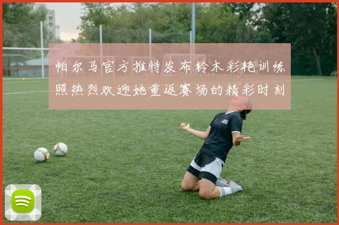 帕尔马官方推特发布铃木彩艳训练照热烈欢迎她重返赛场的精彩时刻