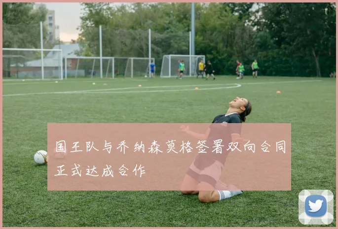 国王队与乔纳森莫格签署双向合同正式达成合作