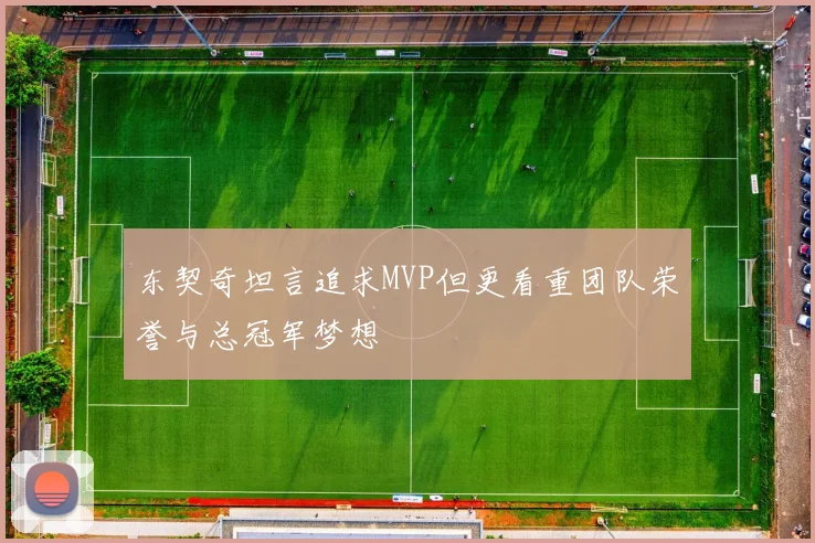 东契奇坦言追求MVP但更看重团队荣誉与总冠军梦想