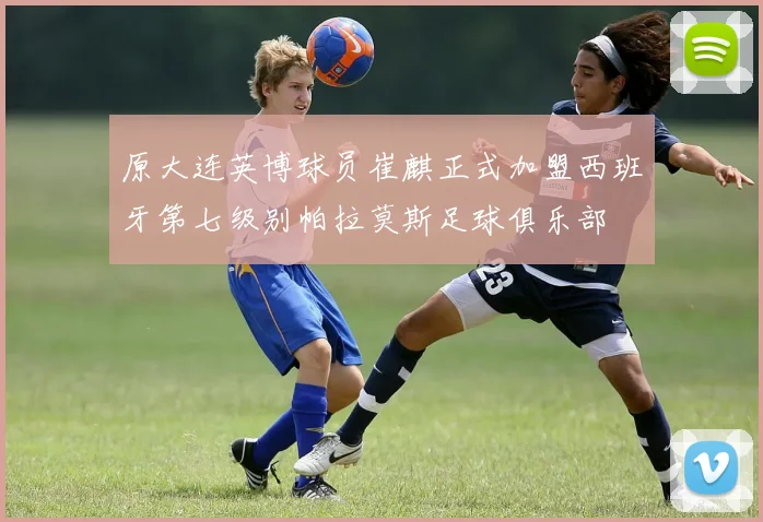 原大连英博球员崔麒正式加盟西班牙第七级别帕拉莫斯足球俱乐部