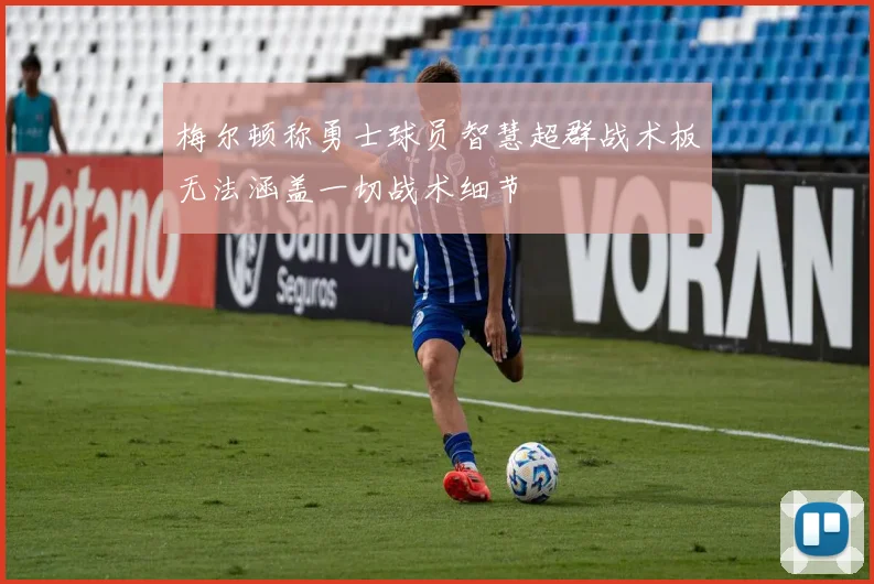 梅尔顿称勇士球员智慧超群战术板无法涵盖一切战术细节